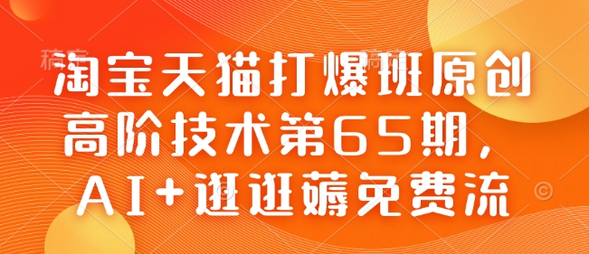 淘宝天猫打爆班原创高阶技术第65期，AI+逛逛薅免费流-网创之道