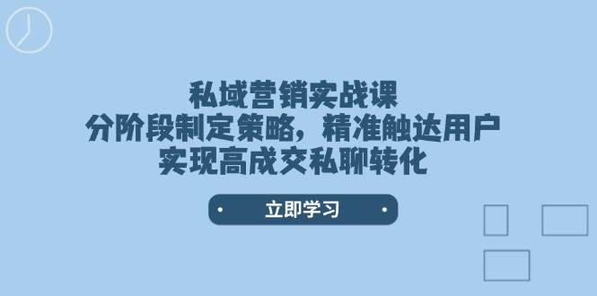 私域营销实战课，分阶段制定策略，精准触达用户，实现高成交私聊转化-网创之道