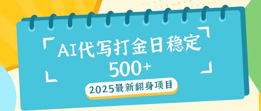2025最新AI打金代写日稳定500+：2025最新翻身项目-网创之道