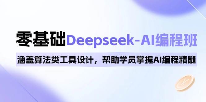 0基础Deepseek-AI编程班，涵盖算法类工具设计，帮助学员掌握AI编程精髓-网创之道