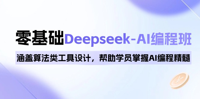 0基础Deepseek-AI编程班，涵盖算法类工具设计，帮助学员掌握AI编程精髓-网创之道