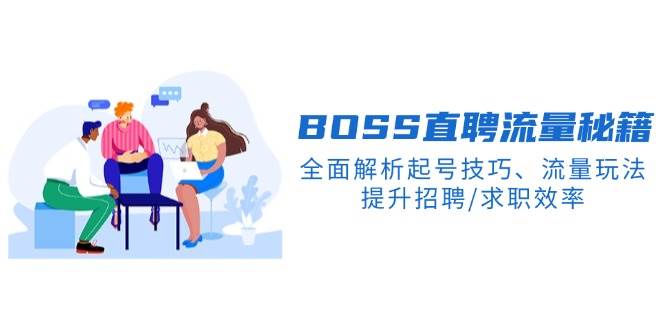 BOSS直聘流量秘籍，全面解析起号技巧、流量玩法，提升招聘/求职效率-网创之道
