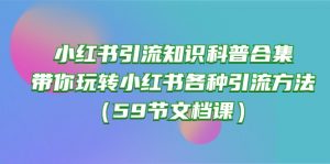(10223期)小红书引流知识科普合集,带你玩转小红书各种引流方法(59节文档课)-网创之道