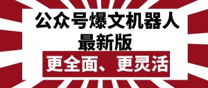 （10221期）公众号流量主爆文机器人最新版，批量创作发布，功能更全面更灵活-网创之道
