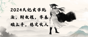 （10239期）2024天纪玄学玩法，零基础上手，稳定收入（教程+工具）-网创之道