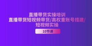 (11512期)2024直播带货实操培训,直播带货短视频带货/高权重账号措建/短视频实操-网创之道