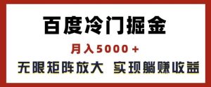百度冷门掘金，月入5000+，无限矩阵放大，实现管道躺赚收益【揭秘】-网创之道