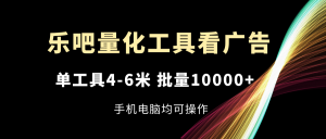 （11555期）乐吧量化工具看广告，单工具4-6米，批量10000+，手机电脑均可操作-网创之道