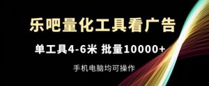 乐吧量化工具看广告,单工具4-6米,批量1w+,手机电脑均可操作【揭秘】-网创之道