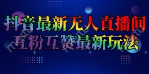 抖音最新无人直播间互粉互赞新玩法，一天收益2k+【揭秘】-网创之道