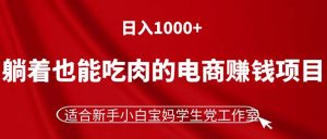 (11571期)躺着也能吃肉的电商赚钱项目,日入1000+,适合新手小白宝妈学生党工作室-网创之道