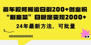 （11573期）豪车视频搬运日引200+创业粉，做知识付费日稳定变现5000+24年最新方法!-网创之道