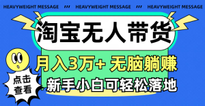 （11574期）淘宝无人带货3.0高收益玩法，月入3万+，无脑躺赚，新手小白可落地实操-网创之道