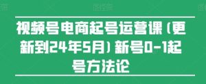 视频号电商起号运营课(更新24年7月)新号0-1起号方法论-网创之道