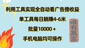 (11630期)利用工具实现全自动看广告撸收益,单工具每日躺赚4-6米 ,批量10000+…-网创之道