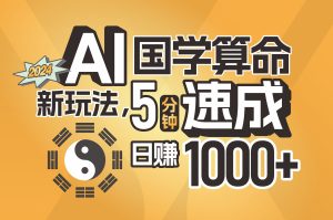 (11648期)揭秘AI国学算命新玩法,5分钟速成,日赚1000+,可批量!-网创之道