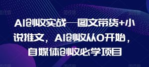 AI创收实战—图文带货+小说推文,AI创收从0开始,自媒体创收必学项目-网创之道
