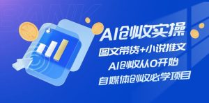 AI创收实操—图文带货+小说推文，AI创收从0开始，自媒体创收必学项目-网创之道