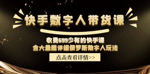收费699少有的快手数字人带货课,含大量超详细俄罗斯数字人玩法-网创之道