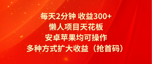 每天2分钟收益300+,懒人项目天花板,安卓苹果均可操作,多种方式扩大收益(抢首码)-网创之道