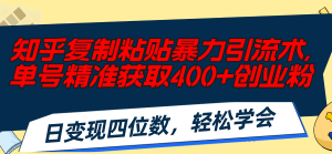 (11674期)知乎复制粘贴暴力引流术,单号精准获取400+创业粉,日变现四位数,轻松…-网创之道