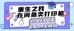 (11681期)重生之我在闲鱼卖打印机,月入过万,迎娶白富美,走上人生巅峰-网创之道