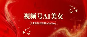 （11693期）视频号AI美女，上手简单，轻松月入30000+-网创之道