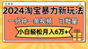 (11699期)一分钟一条视频,小白轻松月入6万+,2024淘宝暴力新玩法,可批量放大收益-网创之道