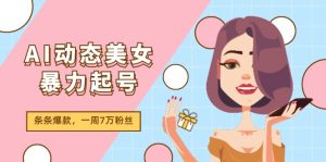 (11705期)AI动态美女暴力起号2.0,新赛道原创作品,条条爆款,一周7万粉丝-网创之道