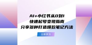 （11717期）AI+小红书从0到1快速起号变现指南：分享多种打造爆款笔记方法-网创之道