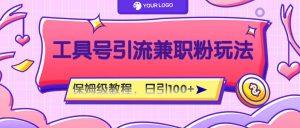 工具号精准引流自媒体兼职粉玩法，保姆级教程，日引100粉-网创之道