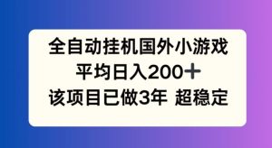 全自动挂机国外小游戏,平均日入200+,此项目已经做了3年 稳定持久【揭秘】-网创之道