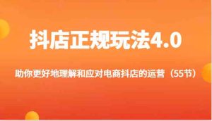 抖店正规玩法4.0-助你更好地理解和应对电商抖店的运营(55节)-网创之道