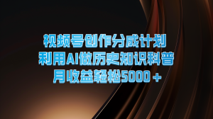视频号创作分成计划  利用AI做历史知识科普  月收益轻松5000+-网创之道