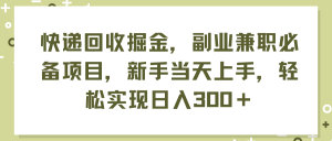 （11747期）快递回收掘金，副业兼职必备项目，新手当天上手，轻松实现日入300＋-网创之道