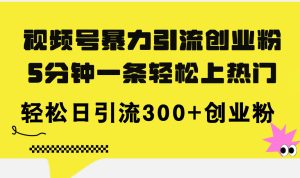 （11754期）视频号暴力引流创业粉，5分钟一条轻松上热门，轻松日引流300+创业粉-网创之道