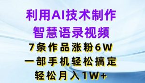 利用AI技术制作智慧语录视频，7条作品涨粉6W，一部手机轻松搞定，轻松月入1W+-网创之道