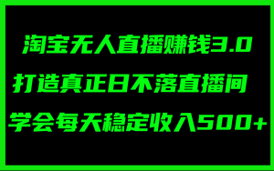 （11765期）淘宝无人直播赚钱3.0，打造真正日不落直播间 ，学会每天稳定收入500+-网创之道