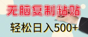 (11805期)无脑复制粘贴,小白轻松上手,零成本轻松日入500+-网创之道