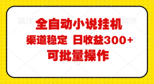 (11806期)全自动小说阅读,纯脚本运营,可批量操作,稳定有保障,时间自由,日均…-网创之道
