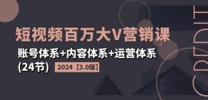 2024短视频百万大V营销课【3.0版】账号体系+内容体系+运营体系(24节)-网创之道
