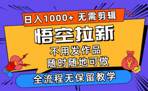 （11830期）悟空拉新日入1000+无需剪辑当天上手，一部手机随时随地可做，全流程无…-网创之道