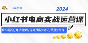（11827期）2024小红书电商实战运营课：账号搭建/开店流程/选品/爆款笔记/截流/变现-网创之道