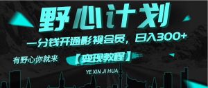 （11860期）《野心计划》一分钱卖影视会员，日入300+-网创之道