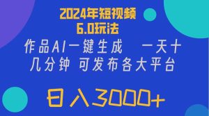 (11892期)2024年短视频6.0玩法,作品AI一键生成,可各大短视频同发布。轻松日入3…-网创之道