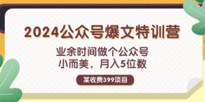 （11893期）某收费399元-2024公众号爆文特训营：业余时间做个公众号 小而美 月入5位数-网创之道