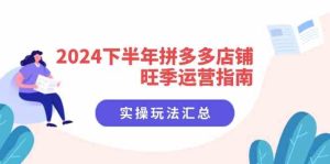 2024下半年拼多多店铺旺季运营指南:实操玩法汇总(8节课)-网创之道