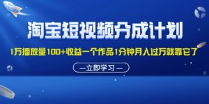 (11908期)淘宝短视频分成计划1万播放量100+收益一个作品1分钟月入过万就靠它了-网创之道