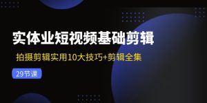 (11914期)实体业短视频基础剪辑:拍摄剪辑实用10大技巧+剪辑全集(29节)-网创之道