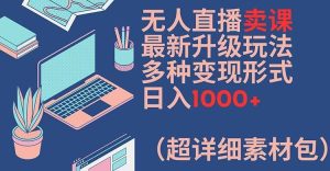 无人直播卖课最新升级玩法，多种变现形式，日入1000+(超详细素材包)【揭秘】-网创之道